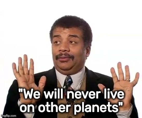 Neil Degrasse Tyson | "We will never live
on other planets" | image tagged in neil degrasse tyson | made w/ Imgflip meme maker