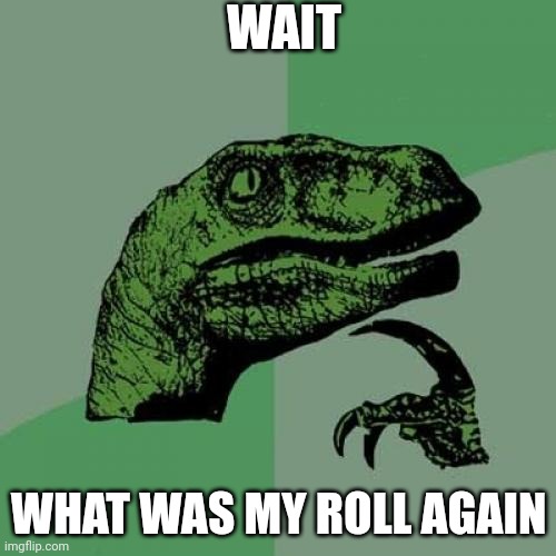 Philosoraptor Meme | WAIT; WHAT WAS MY ROLL AGAIN | image tagged in memes,philosoraptor | made w/ Imgflip meme maker