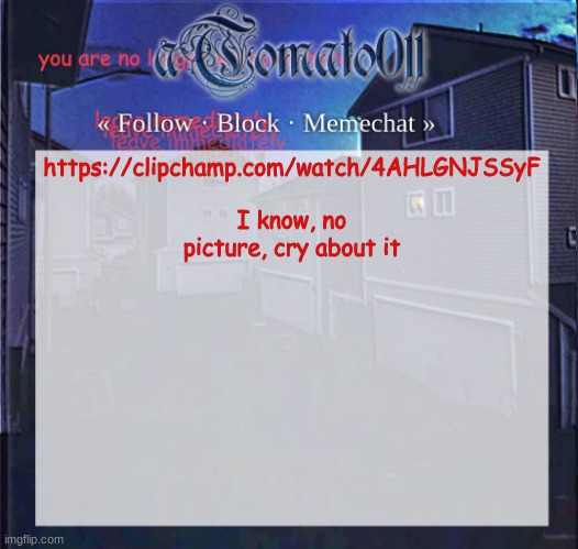 aTomato011 | https://clipchamp.com/watch/4AHLGNJSSyF
 
I know, no picture, cry about it | image tagged in atomato011 | made w/ Imgflip meme maker
