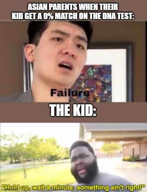 Notice their differences | ASIAN PARENTS WHEN THEIR KID GET A 0% MATCH ON THE DNA TEST:; THE KID: | image tagged in failure,something aint right | made w/ Imgflip meme maker