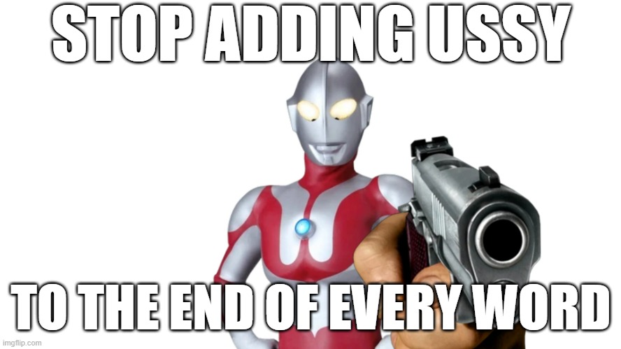 STOP ADDING USSY TO THE END OF EVERY WORD! | STOP ADDING USSY; TO THE END OF EVERY WORD | image tagged in ultraman holding a gun,stop,stop it,stop it get some help,ultraman,ussy | made w/ Imgflip meme maker