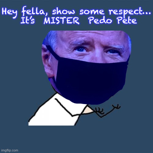 That’s just harmless old, grandfatherly, Uncle Joe | Hey fella, show some respect…
 It’s  MISTER  Pedo Pete | image tagged in memes,y u no | made w/ Imgflip meme maker