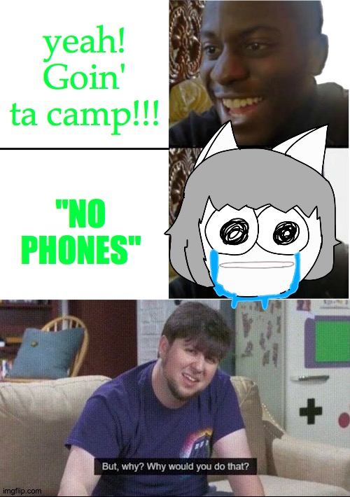 Like, why does it kinda feel waisted?? | yeah! Goin' ta camp!!! "NO PHONES" | image tagged in dude happy sad,but why why would you do that,ugh | made w/ Imgflip meme maker