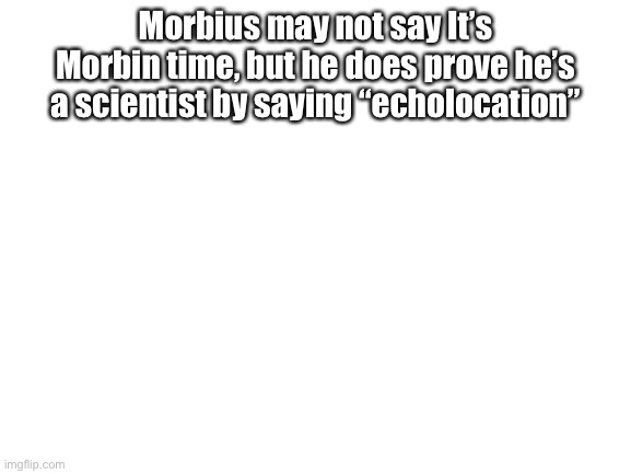 And then he follows it up with a terrible explanation of echolocation | Morbius may not say It’s Morbin time, but he does prove he’s a scientist by saying “echolocation” | image tagged in blank white template,morbius | made w/ Imgflip meme maker
