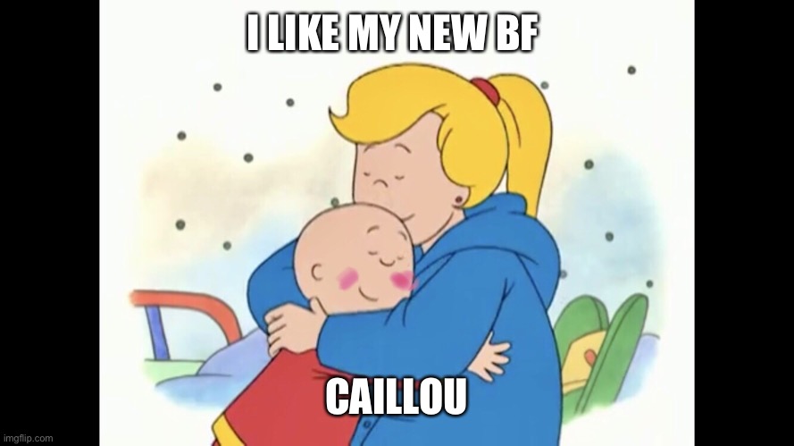 Julie the pedophile | I LIKE MY NEW BF; CAILLOU | image tagged in julie the pedophile | made w/ Imgflip meme maker