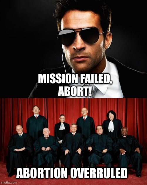 MISSION FAILED,

ABORT! ABORTION OVERRULED | image tagged in cia,supreme court | made w/ Imgflip meme maker