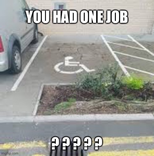 Disabled parking | YOU HAD ONE JOB; ? ? ? ? ? | image tagged in disabled parking,space,you had one job,no access,parking,wheelchair | made w/ Imgflip meme maker