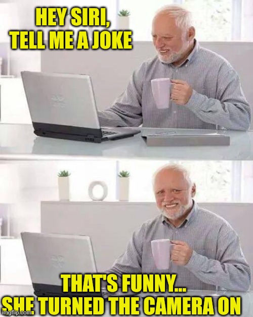 Hide the Pain Harold | HEY SIRI, TELL ME A JOKE; THAT'S FUNNY... SHE TURNED THE CAMERA ON | image tagged in memes,hide the pain harold | made w/ Imgflip meme maker