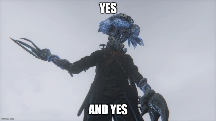 Yes,yes | YES; AND YES | image tagged in yes,bloodborne | made w/ Imgflip meme maker