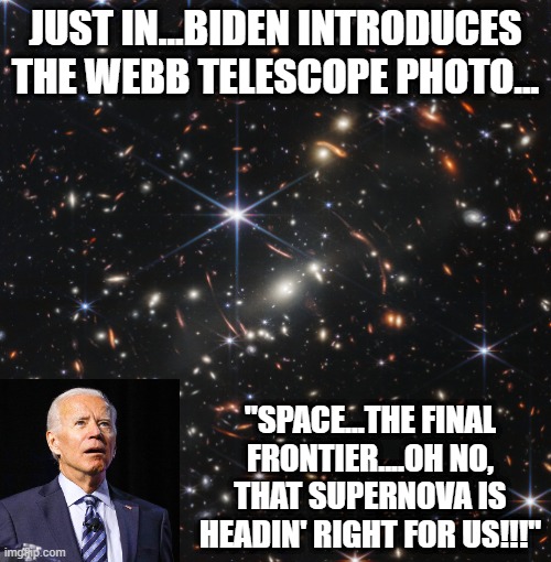 We're All Gonna Die!!! | JUST IN...BIDEN INTRODUCES THE WEBB TELESCOPE PHOTO... "SPACE...THE FINAL FRONTIER....OH NO, THAT SUPERNOVA IS HEADIN' RIGHT FOR US!!!" | image tagged in biden | made w/ Imgflip meme maker
