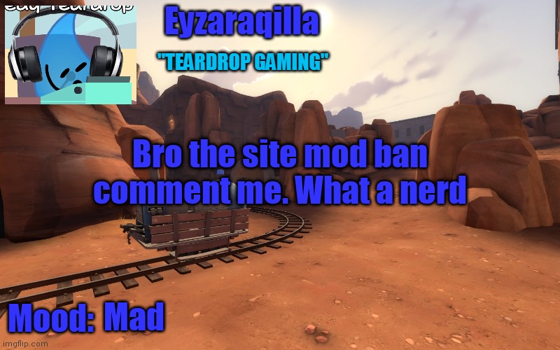 Eyzaraqilla temp v2 | Bro the site mod ban comment me. What a nerd; Mad | image tagged in eyzaraqilla temp v2 | made w/ Imgflip meme maker