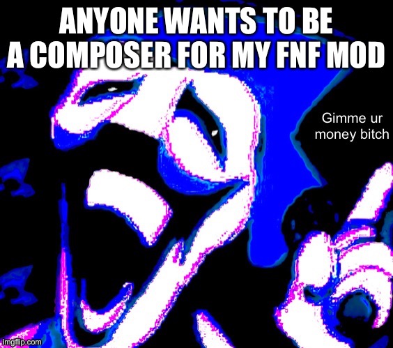 ANYONE WANTS TO BE A COMPOSER FOR MY FNF MOD | image tagged in gimme your money bitch | made w/ Imgflip meme maker