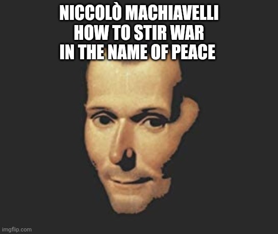 Mandatory reading to understand NATO | NICCOLÒ MACHIAVELLI
HOW TO STIR WAR
IN THE NAME OF PEACE | image tagged in nato | made w/ Imgflip meme maker