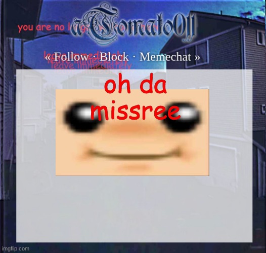bup | oh da missree | image tagged in atomato011,bup | made w/ Imgflip meme maker