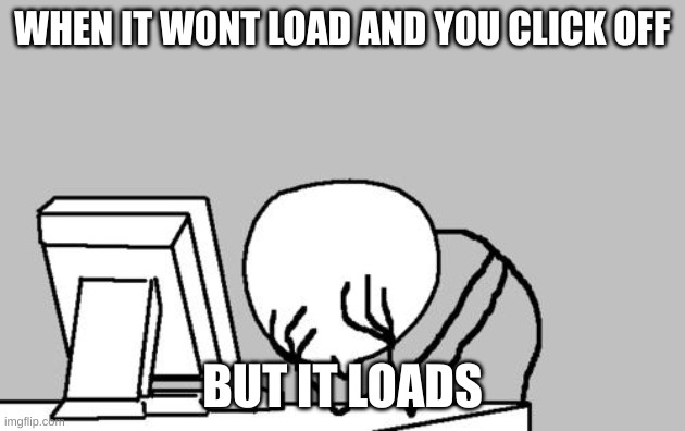 Happens | WHEN IT WONT LOAD AND YOU CLICK OFF; BUT IT LOADS | image tagged in memes,computer guy facepalm | made w/ Imgflip meme maker