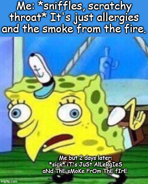 apparently sick, not allergies | Me: *sniffles, scratchy throat* It's just allergies and the smoke from the fire. Me but 2 days later: *sick* iT's JuSt AlLeRgIeS aNd ThE sMoKe FrOm ThE fIrE. | image tagged in sarcastic spongebob | made w/ Imgflip meme maker