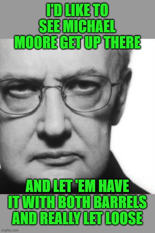 It's so funny to hear libs use gun analogies. | I'D LIKE TO SEE MICHAEL MOORE GET UP THERE; AND LET 'EM HAVE IT WITH BOTH BARRELS AND REALLY LET LOOSE | image tagged in ebert angry,michael moore,shotgun | made w/ Imgflip meme maker