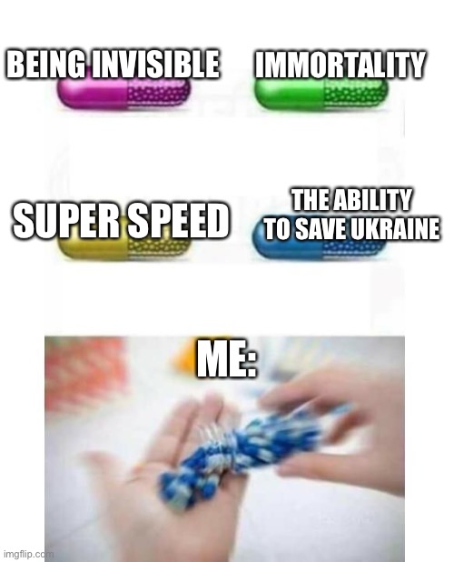 Screw You I’m takin the blue pill muthafukas | IMMORTALITY; BEING INVISIBLE; SUPER SPEED; THE ABILITY TO SAVE UKRAINE; ME: | image tagged in blank pills meme | made w/ Imgflip meme maker