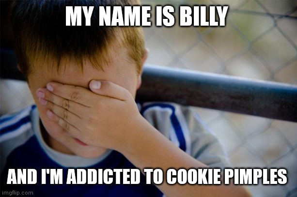 Confession Kid Meme | MY NAME IS BILLY AND I'M ADDICTED TO COOKIE PIMPLES | image tagged in memes,confession kid | made w/ Imgflip meme maker