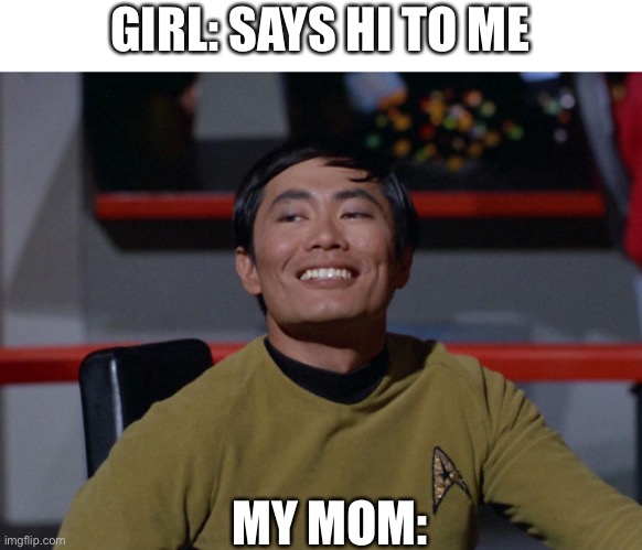 Ever happened? | GIRL: SAYS HI TO ME; MY MOM: | image tagged in sulu smug,mom,bruh | made w/ Imgflip meme maker
