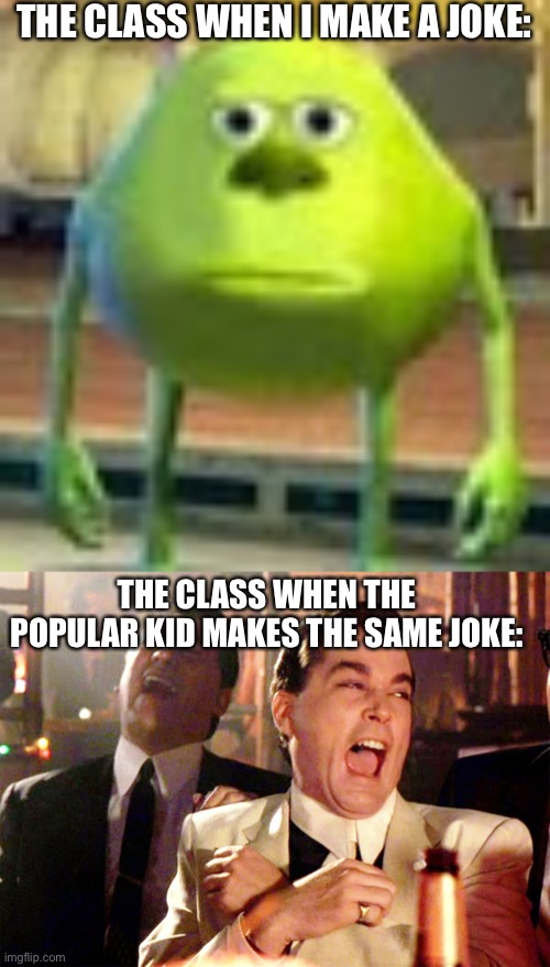 This is just annoying |  THE CLASS WHEN I MAKE A JOKE:; THE CLASS WHEN THE POPULAR KID MAKES THE SAME JOKE: | image tagged in sully wazowski,memes,good fellas hilarious,class,joke,bruh | made w/ Imgflip meme maker