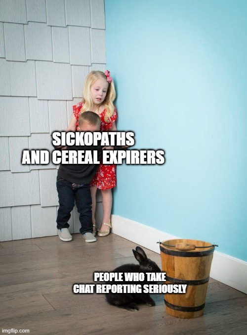 I didn't spell then right on purpose | SICKOPATHS AND CEREAL EXPIRERS; PEOPLE WHO TAKE CHAT REPORTING SERIOUSLY | image tagged in kids afraid of rabbit | made w/ Imgflip meme maker