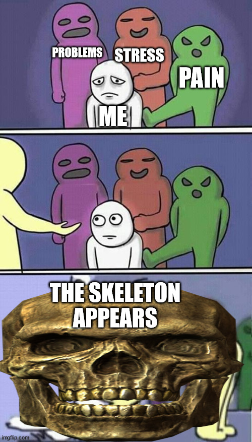 i hope we can bring this meme back by october | PROBLEMS; STRESS; PAIN; ME; THE SKELETON APPEARS | image tagged in problems stress pain | made w/ Imgflip meme maker
