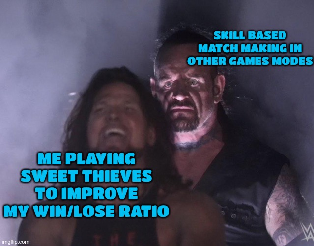 I keep going against sweats now because of how often I win in sweet thieves | SKILL BASED MATCH MAKING IN OTHER GAMES MODES; ME PLAYING SWEET THIEVES TO IMPROVE MY WIN/LOSE RATIO | image tagged in undertaker | made w/ Imgflip meme maker