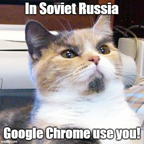 In Soviet Russia Google Chrome use you! | made w/ Imgflip meme maker