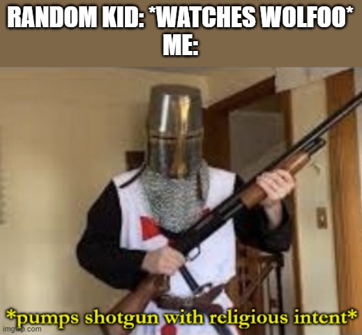 when a random kid watches wolfoo | RANDOM KID: *WATCHES WOLFOO*
ME: | image tagged in loads shotgun with religious intent,anti-wolfoo | made w/ Imgflip meme maker