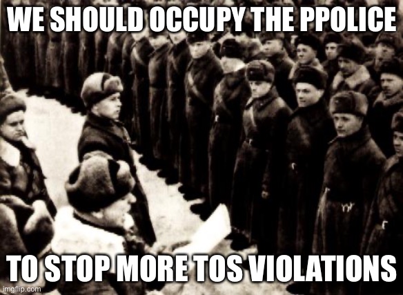 Red Army | WE SHOULD OCCUPY THE PPOLICE; TO STOP MORE TOS VIOLATIONS | image tagged in red army | made w/ Imgflip meme maker