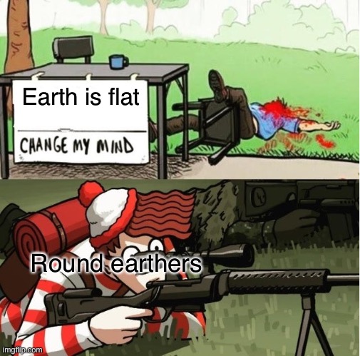 WALDO SHOOTS THE CHANGE MY MIND GUY | Earth is flat Round earthers | image tagged in waldo shoots the change my mind guy | made w/ Imgflip meme maker