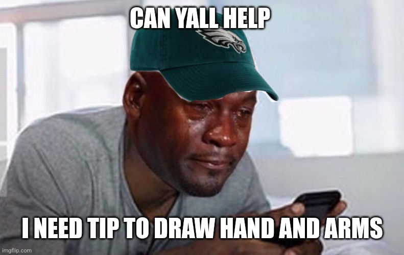 Bru I need help | CAN YALL HELP; I NEED TIP TO DRAW HAND AND ARMS | image tagged in crying eagles fan | made w/ Imgflip meme maker