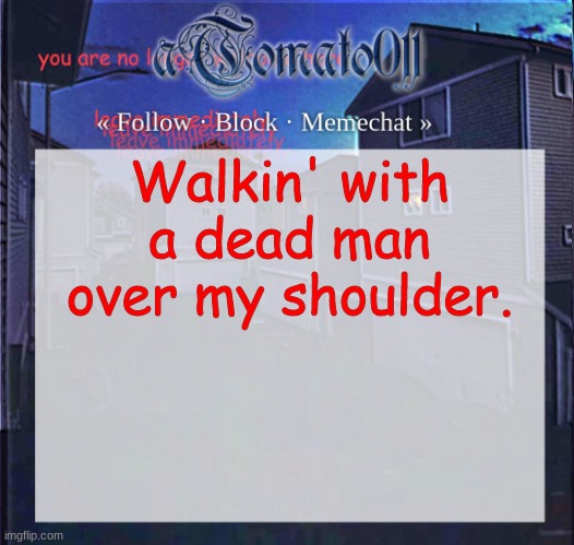 aTomato011 | Walkin' with a dead man over my shoulder. | image tagged in atomato011 | made w/ Imgflip meme maker