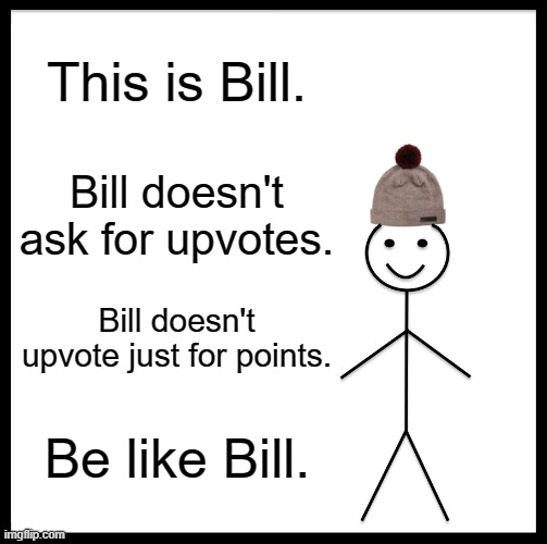 Be Like Bill Meme | This is Bill. Bill doesn't ask for upvotes. Bill doesn't upvote just for points. Be like Bill. | image tagged in memes,be like bill | made w/ Imgflip meme maker