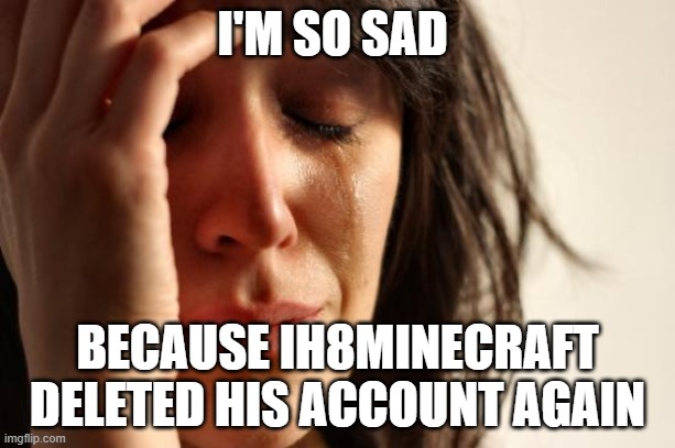 First World Problems | I'M SO SAD; BECAUSE IH8MINECRAFT DELETED HIS ACCOUNT AGAIN | image tagged in memes,first world problems,president_joe_biden | made w/ Imgflip meme maker