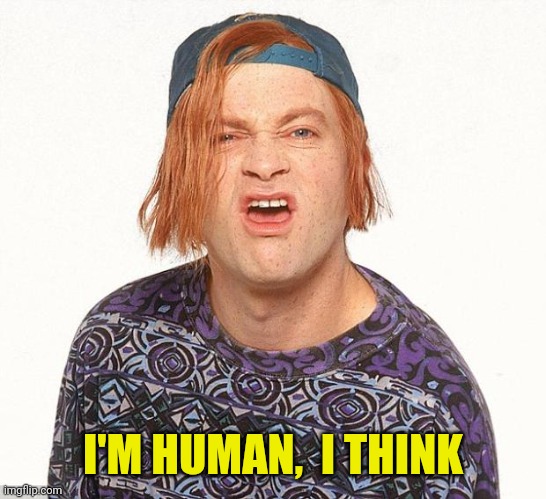 Kevin the teenager | I'M HUMAN,  I THINK | image tagged in kevin the teenager | made w/ Imgflip meme maker