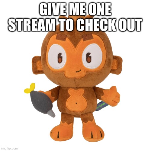 E | GIVE ME ONE STREAM TO CHECK OUT | image tagged in dartmonkey plush | made w/ Imgflip meme maker