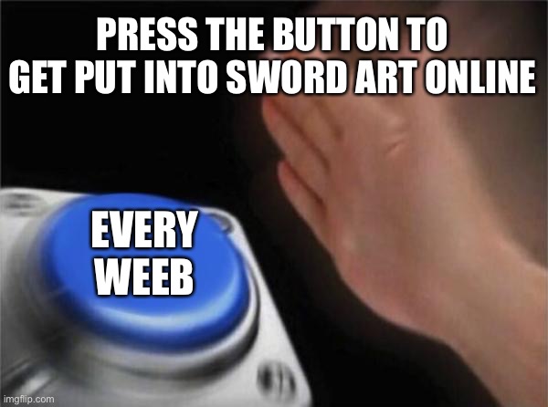 Blank Nut Button | PRESS THE BUTTON TO GET PUT INTO SWORD ART ONLINE; EVERY WEEB | image tagged in memes,blank nut button | made w/ Imgflip meme maker