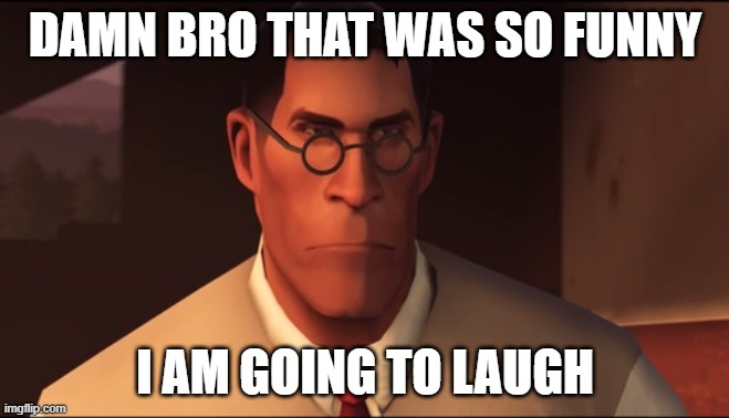 Damn bro that was funny | DAMN BRO THAT WAS SO FUNNY I AM GOING TO LAUGH | image tagged in damn bro that was funny | made w/ Imgflip meme maker