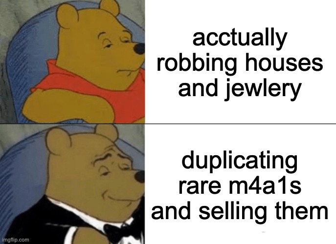 roblox thief life simulator be like | acctually robbing houses and jewlery; duplicating rare m4a1s and selling them | image tagged in memes,tuxedo winnie the pooh,roblox meme,roblox,roblox thief simulator,relatable memes | made w/ Imgflip meme maker