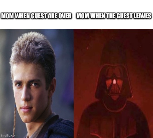 Anakin Becoming evil | MOM WHEN THE GUEST LEAVES; MOM WHEN GUEST ARE OVER | image tagged in anakin becoming evil,mom,guest | made w/ Imgflip meme maker