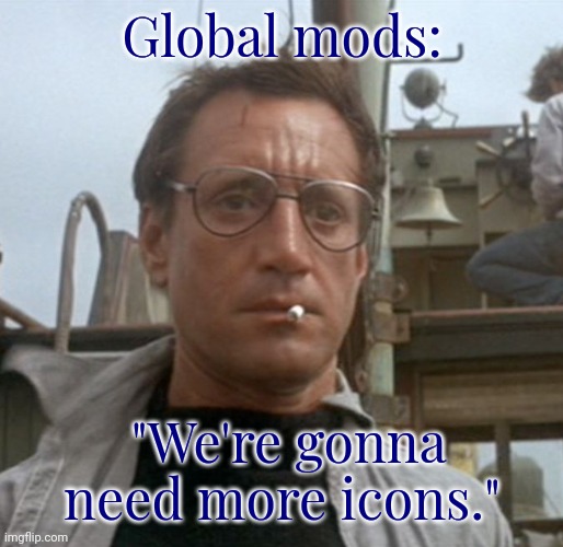 Jaws Bigger Boat | Global mods: "We're gonna need more icons." | image tagged in jaws bigger boat | made w/ Imgflip meme maker