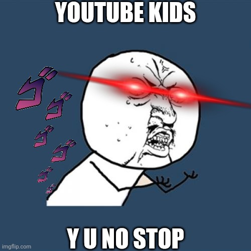 YouTube Kids | YOUTUBE KIDS; Y U NO STOP | image tagged in memes,y u no,youtube kids,funny kids,funny memes,jojo's bizarre adventure | made w/ Imgflip meme maker