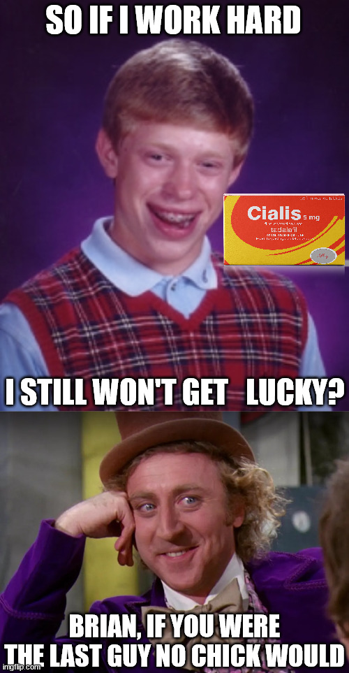 SO IF I WORK HARD I STILL WON'T GET   LUCKY? BRIAN, IF YOU WERE THE LAST GUY NO CHICK WOULD | made w/ Imgflip meme maker