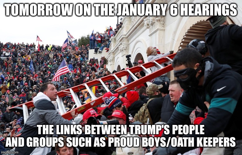 Tomorrow | TOMORROW ON THE JANUARY 6 HEARINGS; THE LINKS BETWEEN TRUMP'S PEOPLE AND GROUPS SUCH AS PROUD BOYS/OATH KEEPERS | image tagged in qanon - insurrection - trump riot - sedition | made w/ Imgflip meme maker