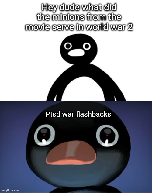 Memes | Hey dude what did the minions from the movie serve in world war 2; Ptsd war flashbacks | image tagged in telepurte noot noot,memes | made w/ Imgflip meme maker