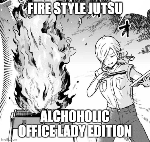 alchohol girl | FIRE STYLE JUTSU; ALCHOHOLIC OFFICE LADY EDITION | image tagged in alcohol,drunk,memes,funny,fun | made w/ Imgflip meme maker
