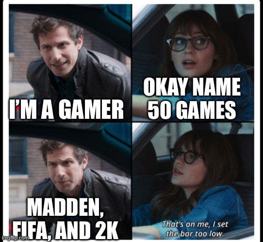 Ea makes many a game | I’M A GAMER; OKAY NAME 50 GAMES; MADDEN, FIFA, AND 2K | image tagged in brooklyn 99 set the bar too low | made w/ Imgflip meme maker