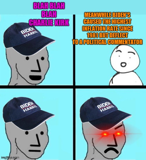 Blue hat npc | BLAH BLAH BLAH CHARLIE KIRK MEANWHILE BIDEN'S CAUSED THE HIGHEST INFLATION RATE SINCE 1981 BUT DEFLECT TO A POLITICAL COMMENTATOR | image tagged in blue hat npc | made w/ Imgflip meme maker